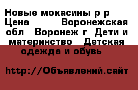 Новые мокасины р-р 30 › Цена ­ 499 - Воронежская обл., Воронеж г. Дети и материнство » Детская одежда и обувь   